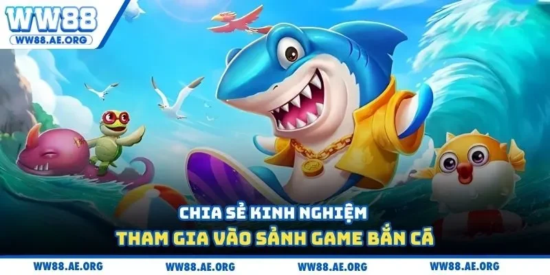 Chia sẻ kinh nghiệm tham gia vào sảnh game bắn cá